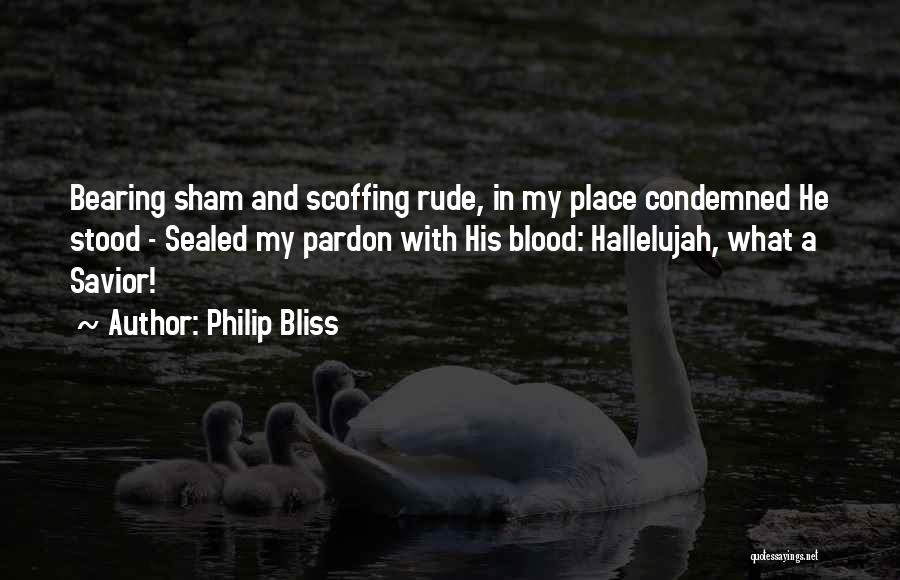 Philip Bliss Quotes: Bearing Sham And Scoffing Rude, In My Place Condemned He Stood - Sealed My Pardon With His Blood: Hallelujah, What