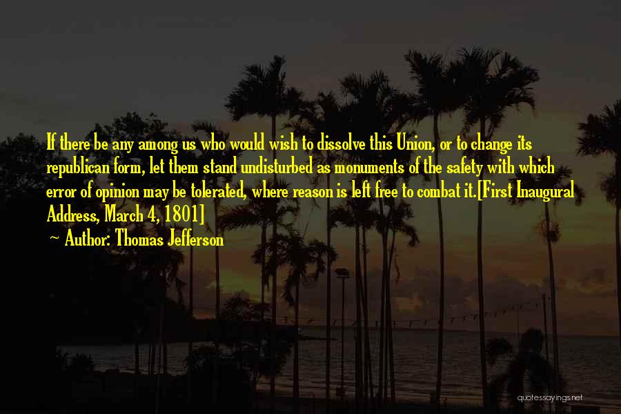 Thomas Jefferson Quotes: If There Be Any Among Us Who Would Wish To Dissolve This Union, Or To Change Its Republican Form, Let