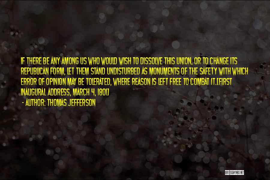 Thomas Jefferson Quotes: If There Be Any Among Us Who Would Wish To Dissolve This Union, Or To Change Its Republican Form, Let