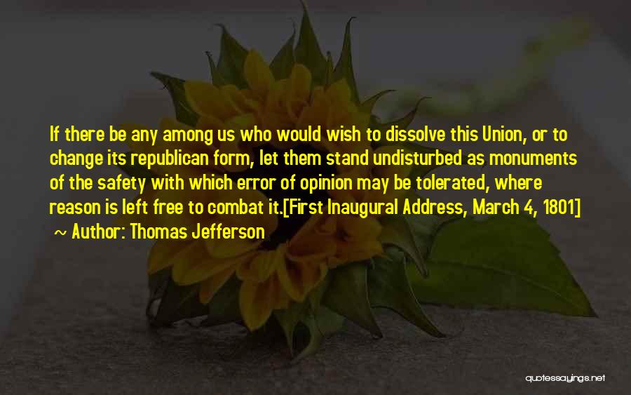 Thomas Jefferson Quotes: If There Be Any Among Us Who Would Wish To Dissolve This Union, Or To Change Its Republican Form, Let