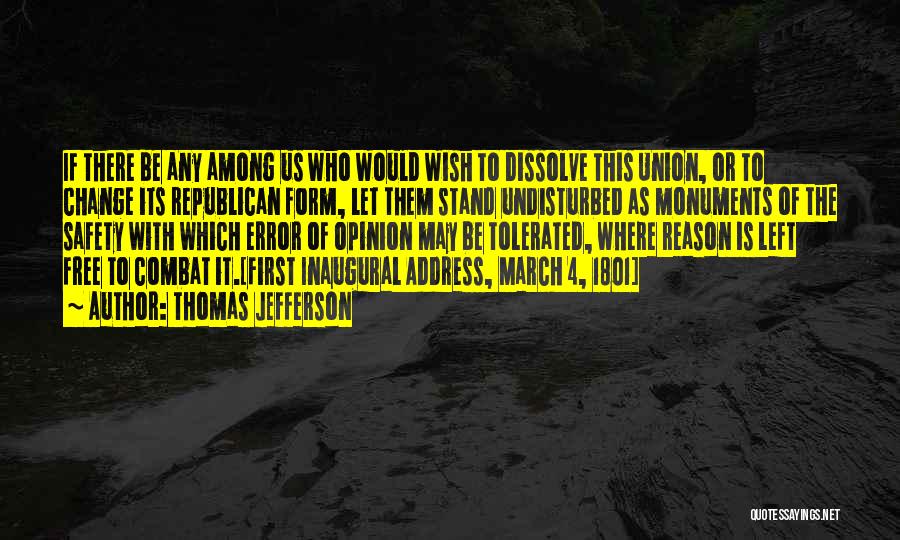 Thomas Jefferson Quotes: If There Be Any Among Us Who Would Wish To Dissolve This Union, Or To Change Its Republican Form, Let