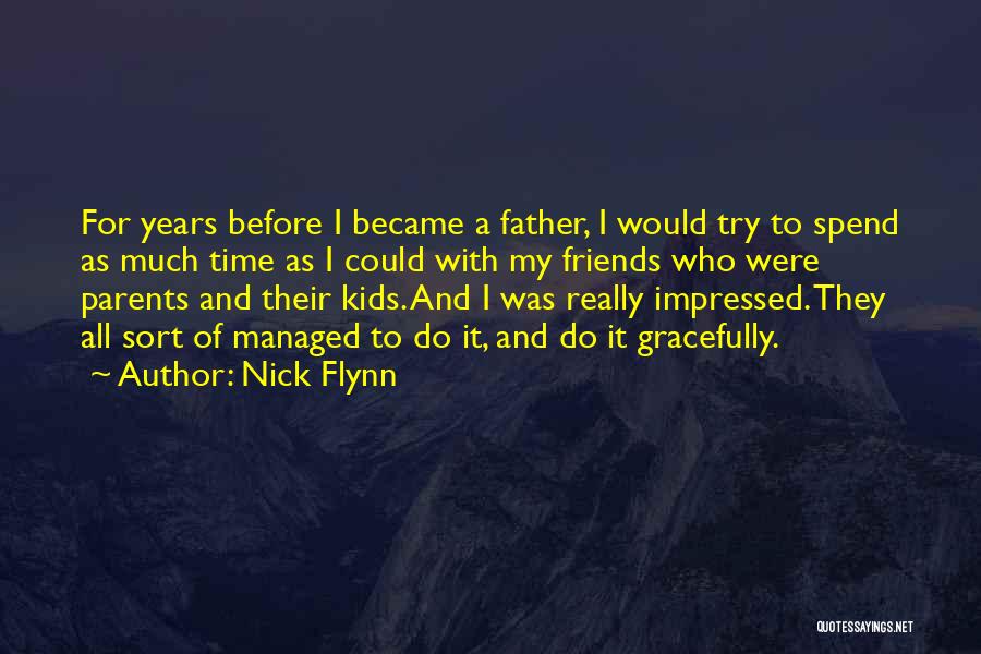 Nick Flynn Quotes: For Years Before I Became A Father, I Would Try To Spend As Much Time As I Could With My