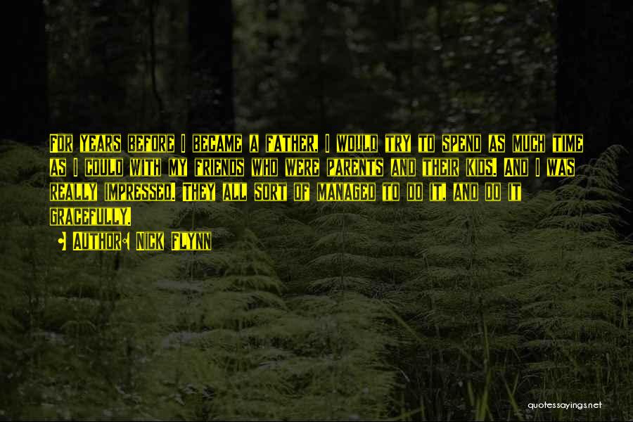 Nick Flynn Quotes: For Years Before I Became A Father, I Would Try To Spend As Much Time As I Could With My