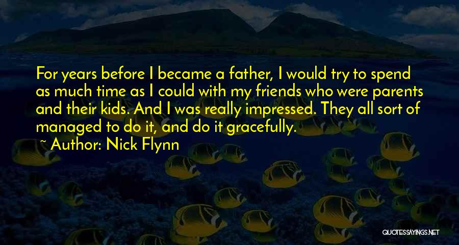 Nick Flynn Quotes: For Years Before I Became A Father, I Would Try To Spend As Much Time As I Could With My