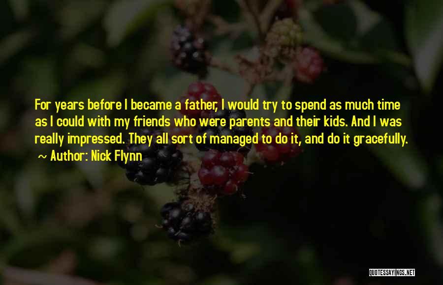 Nick Flynn Quotes: For Years Before I Became A Father, I Would Try To Spend As Much Time As I Could With My