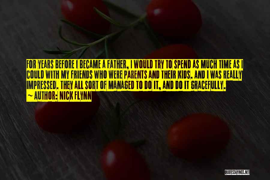 Nick Flynn Quotes: For Years Before I Became A Father, I Would Try To Spend As Much Time As I Could With My