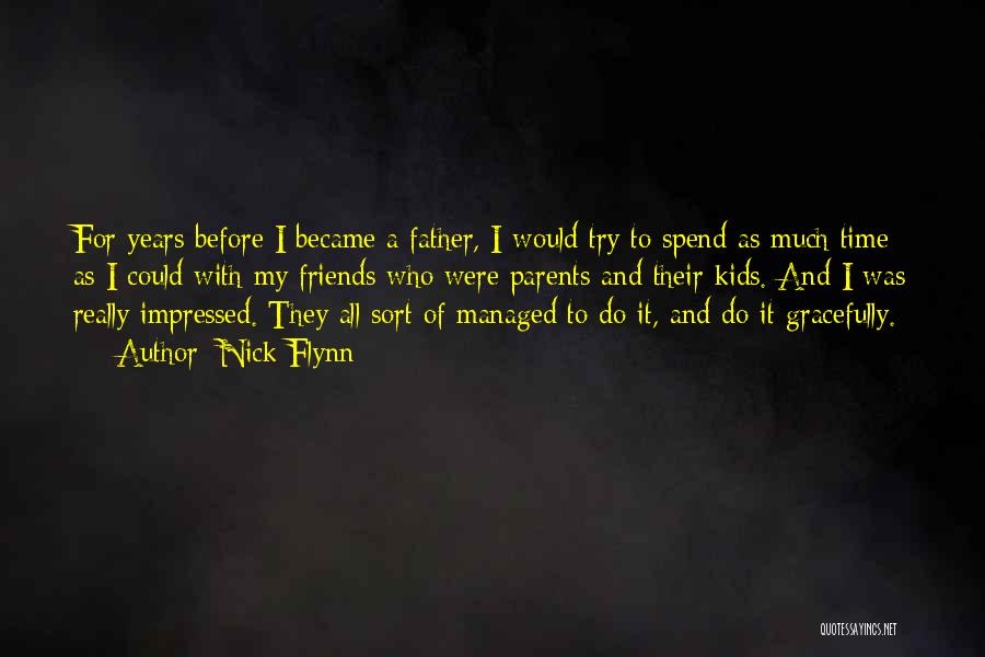 Nick Flynn Quotes: For Years Before I Became A Father, I Would Try To Spend As Much Time As I Could With My