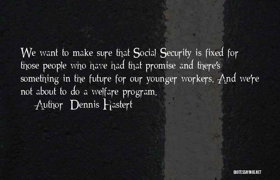 Dennis Hastert Quotes: We Want To Make Sure That Social Security Is Fixed For Those People Who Have Had That Promise And There's