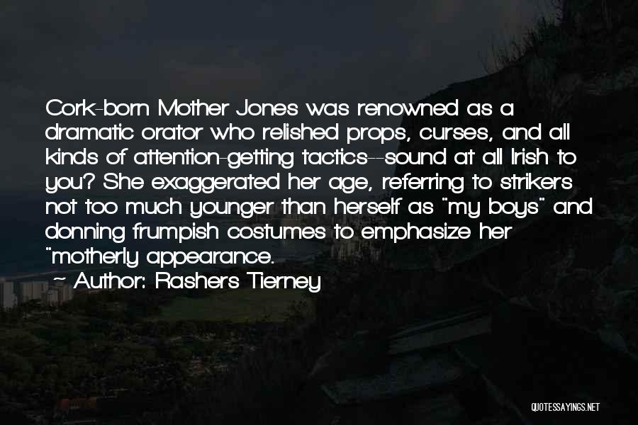 Rashers Tierney Quotes: Cork-born Mother Jones Was Renowned As A Dramatic Orator Who Relished Props, Curses, And All Kinds Of Attention-getting Tactics--sound At