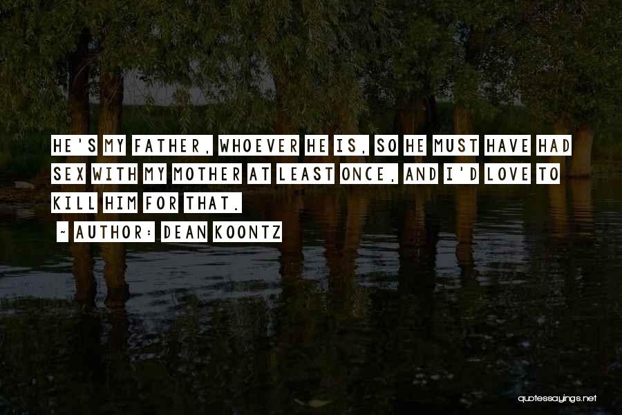 Dean Koontz Quotes: He's My Father, Whoever He Is, So He Must Have Had Sex With My Mother At Least Once, And I'd