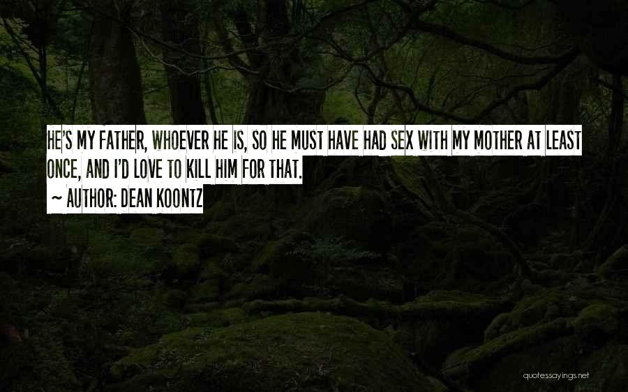 Dean Koontz Quotes: He's My Father, Whoever He Is, So He Must Have Had Sex With My Mother At Least Once, And I'd