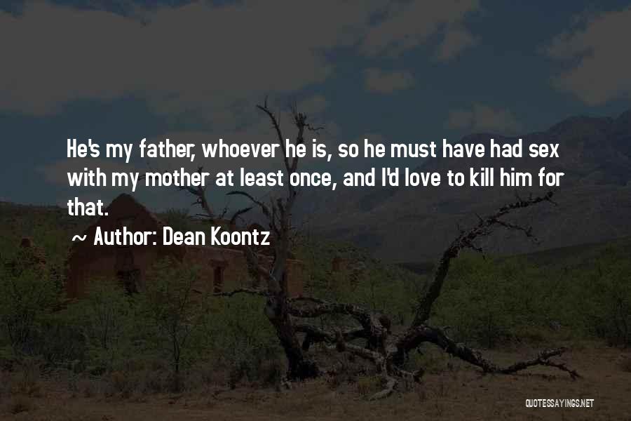 Dean Koontz Quotes: He's My Father, Whoever He Is, So He Must Have Had Sex With My Mother At Least Once, And I'd