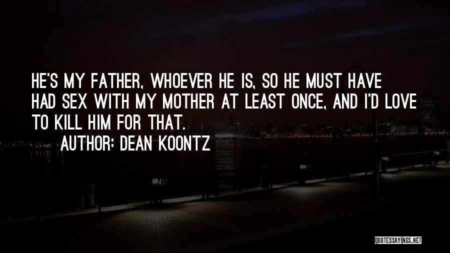 Dean Koontz Quotes: He's My Father, Whoever He Is, So He Must Have Had Sex With My Mother At Least Once, And I'd