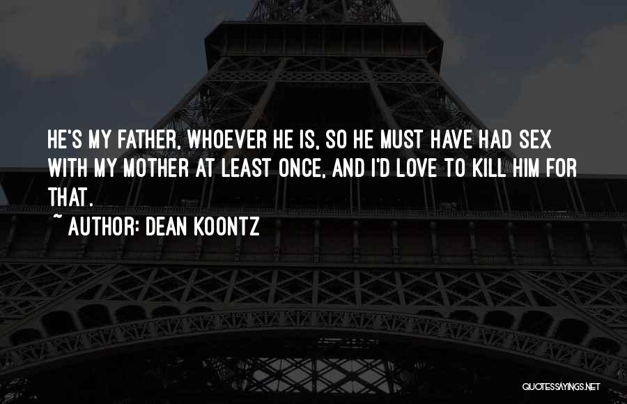 Dean Koontz Quotes: He's My Father, Whoever He Is, So He Must Have Had Sex With My Mother At Least Once, And I'd