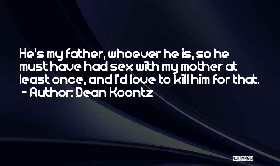 Dean Koontz Quotes: He's My Father, Whoever He Is, So He Must Have Had Sex With My Mother At Least Once, And I'd