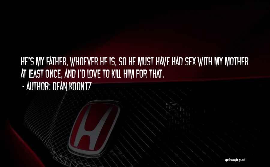 Dean Koontz Quotes: He's My Father, Whoever He Is, So He Must Have Had Sex With My Mother At Least Once, And I'd