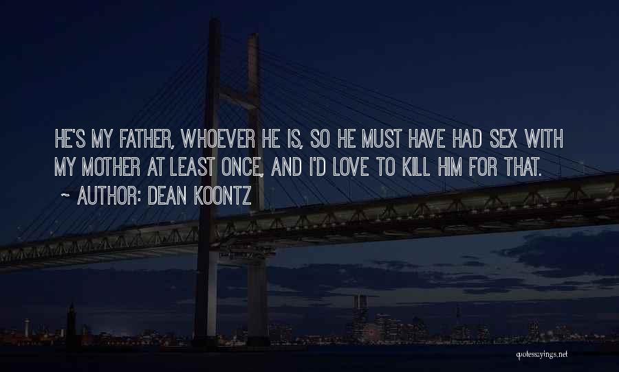 Dean Koontz Quotes: He's My Father, Whoever He Is, So He Must Have Had Sex With My Mother At Least Once, And I'd