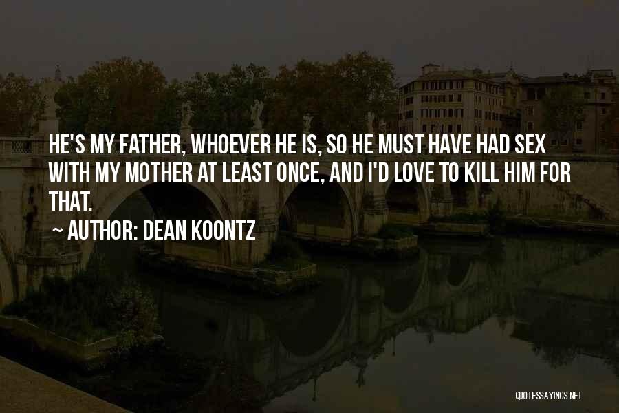 Dean Koontz Quotes: He's My Father, Whoever He Is, So He Must Have Had Sex With My Mother At Least Once, And I'd