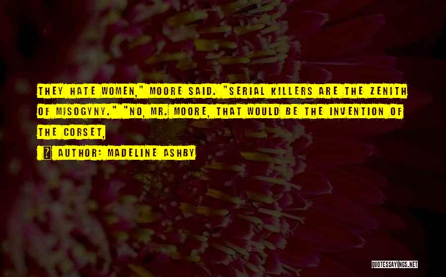 Madeline Ashby Quotes: They Hate Women, Moore Said. Serial Killers Are The Zenith Of Misogyny. No, Mr. Moore, That Would Be The Invention