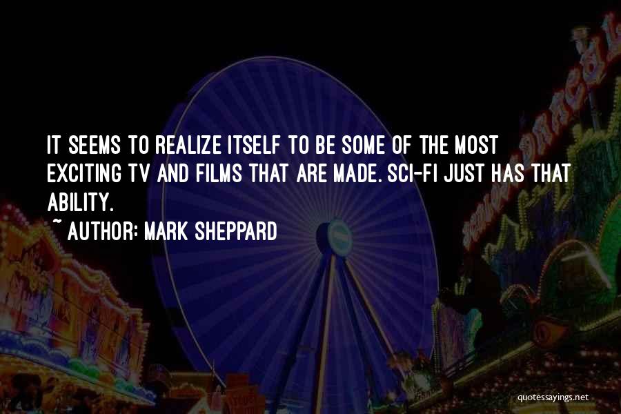 Mark Sheppard Quotes: It Seems To Realize Itself To Be Some Of The Most Exciting Tv And Films That Are Made. Sci-fi Just