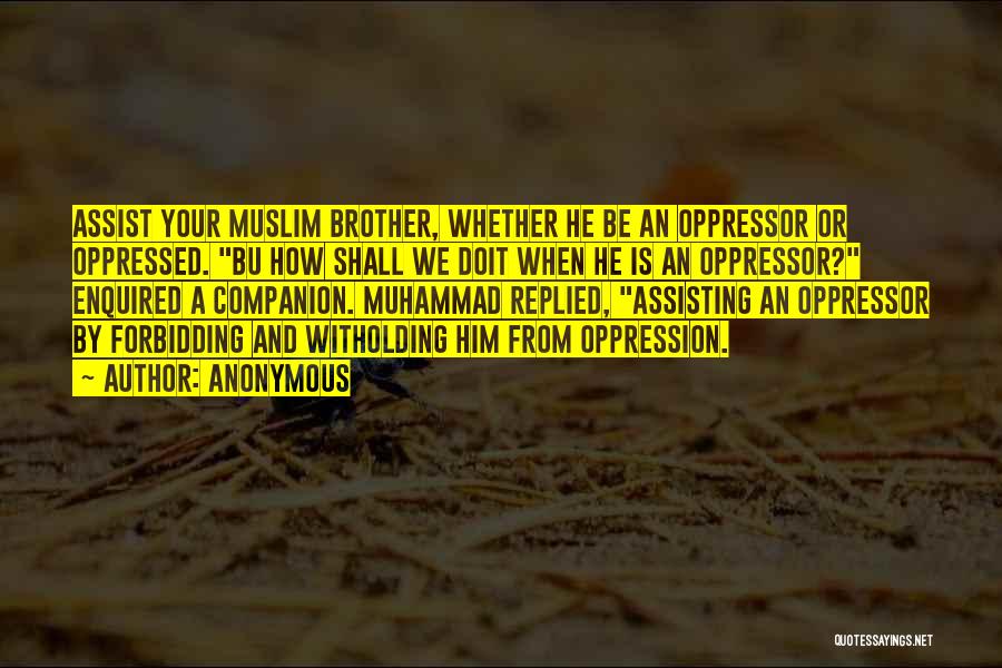 Anonymous Quotes: Assist Your Muslim Brother, Whether He Be An Oppressor Or Oppressed. Bu How Shall We Doit When He Is An
