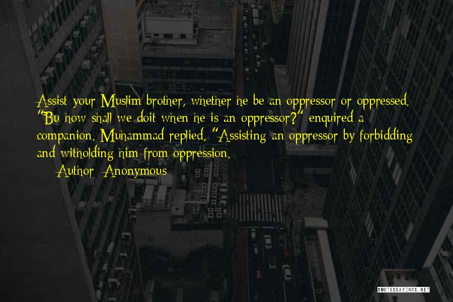 Anonymous Quotes: Assist Your Muslim Brother, Whether He Be An Oppressor Or Oppressed. Bu How Shall We Doit When He Is An