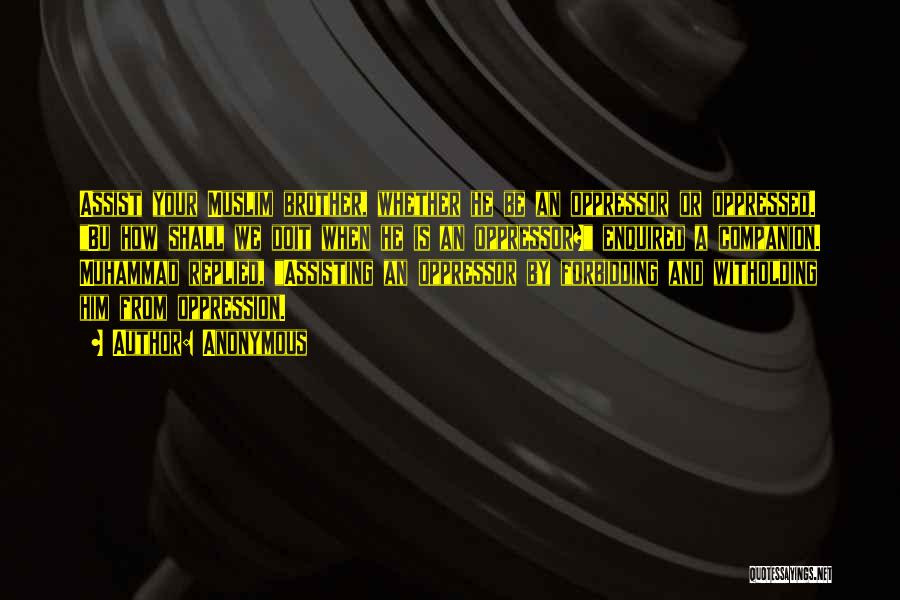 Anonymous Quotes: Assist Your Muslim Brother, Whether He Be An Oppressor Or Oppressed. Bu How Shall We Doit When He Is An