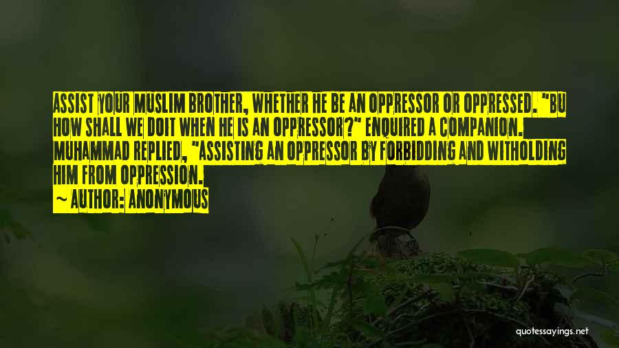 Anonymous Quotes: Assist Your Muslim Brother, Whether He Be An Oppressor Or Oppressed. Bu How Shall We Doit When He Is An