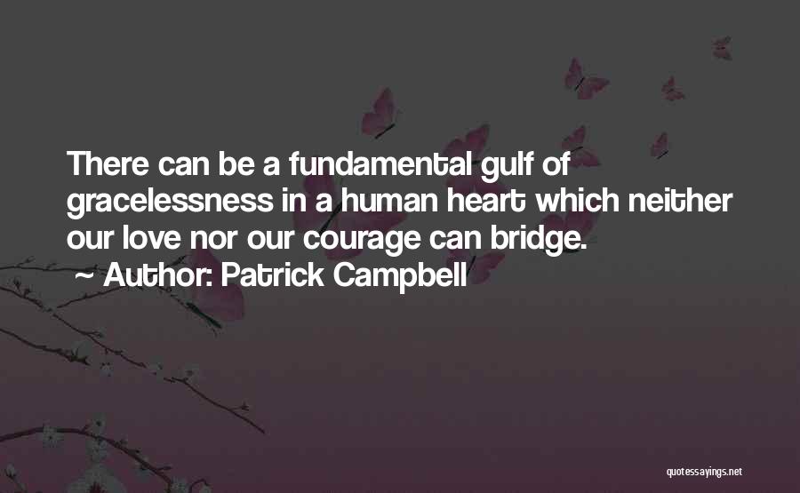 Patrick Campbell Quotes: There Can Be A Fundamental Gulf Of Gracelessness In A Human Heart Which Neither Our Love Nor Our Courage Can