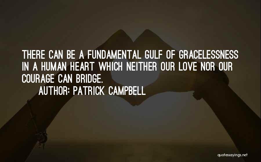 Patrick Campbell Quotes: There Can Be A Fundamental Gulf Of Gracelessness In A Human Heart Which Neither Our Love Nor Our Courage Can