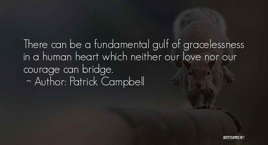 Patrick Campbell Quotes: There Can Be A Fundamental Gulf Of Gracelessness In A Human Heart Which Neither Our Love Nor Our Courage Can