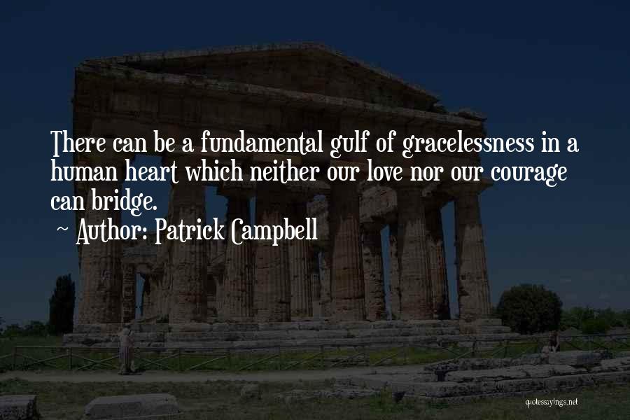 Patrick Campbell Quotes: There Can Be A Fundamental Gulf Of Gracelessness In A Human Heart Which Neither Our Love Nor Our Courage Can