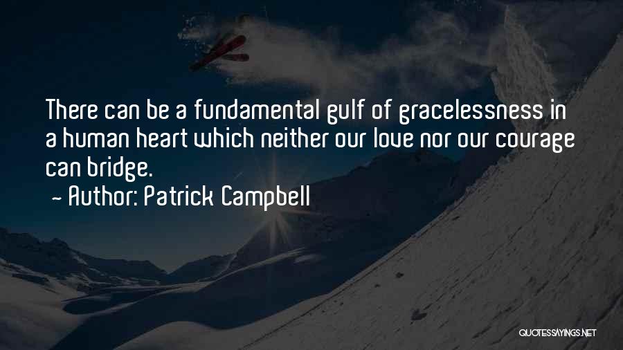 Patrick Campbell Quotes: There Can Be A Fundamental Gulf Of Gracelessness In A Human Heart Which Neither Our Love Nor Our Courage Can