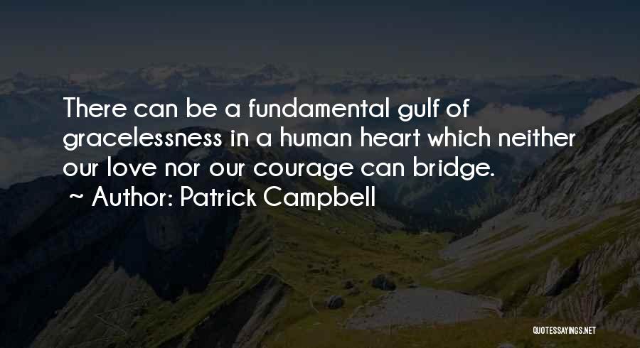 Patrick Campbell Quotes: There Can Be A Fundamental Gulf Of Gracelessness In A Human Heart Which Neither Our Love Nor Our Courage Can