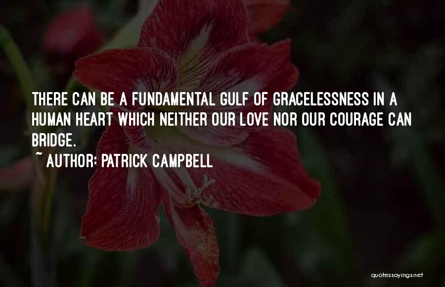 Patrick Campbell Quotes: There Can Be A Fundamental Gulf Of Gracelessness In A Human Heart Which Neither Our Love Nor Our Courage Can