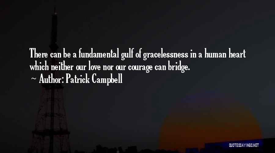 Patrick Campbell Quotes: There Can Be A Fundamental Gulf Of Gracelessness In A Human Heart Which Neither Our Love Nor Our Courage Can