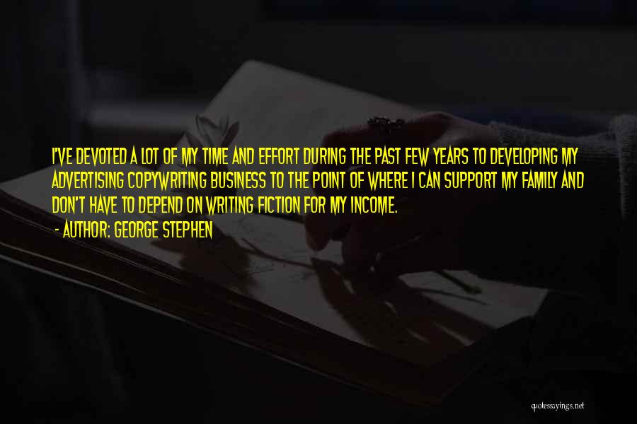 George Stephen Quotes: I've Devoted A Lot Of My Time And Effort During The Past Few Years To Developing My Advertising Copywriting Business