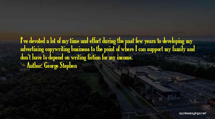 George Stephen Quotes: I've Devoted A Lot Of My Time And Effort During The Past Few Years To Developing My Advertising Copywriting Business