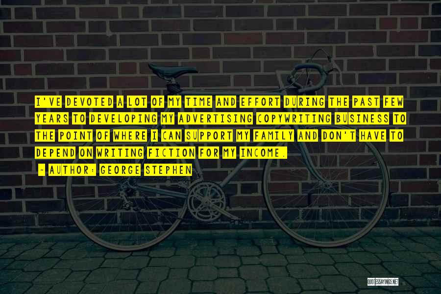 George Stephen Quotes: I've Devoted A Lot Of My Time And Effort During The Past Few Years To Developing My Advertising Copywriting Business