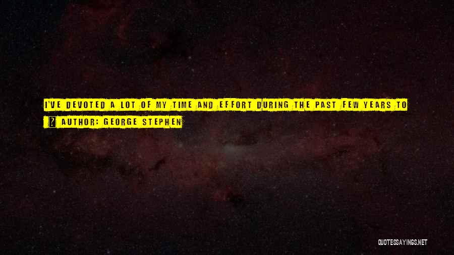 George Stephen Quotes: I've Devoted A Lot Of My Time And Effort During The Past Few Years To Developing My Advertising Copywriting Business