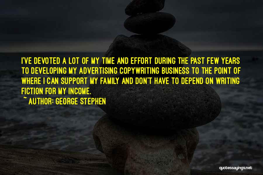 George Stephen Quotes: I've Devoted A Lot Of My Time And Effort During The Past Few Years To Developing My Advertising Copywriting Business