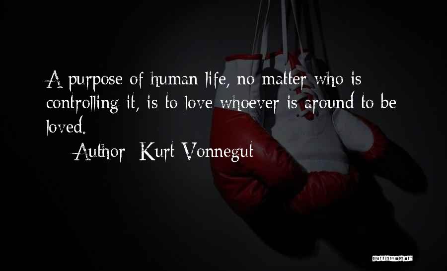 Kurt Vonnegut Quotes: A Purpose Of Human Life, No Matter Who Is Controlling It, Is To Love Whoever Is Around To Be Loved.