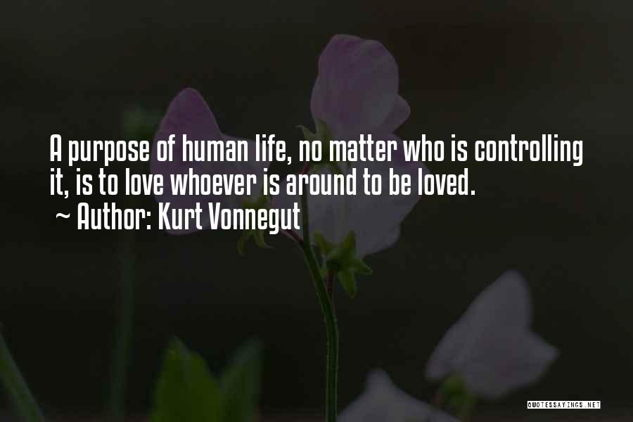 Kurt Vonnegut Quotes: A Purpose Of Human Life, No Matter Who Is Controlling It, Is To Love Whoever Is Around To Be Loved.