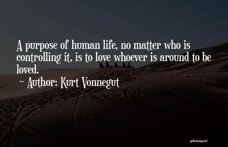 Kurt Vonnegut Quotes: A Purpose Of Human Life, No Matter Who Is Controlling It, Is To Love Whoever Is Around To Be Loved.