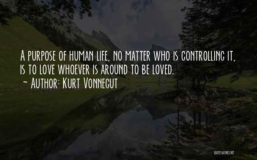 Kurt Vonnegut Quotes: A Purpose Of Human Life, No Matter Who Is Controlling It, Is To Love Whoever Is Around To Be Loved.