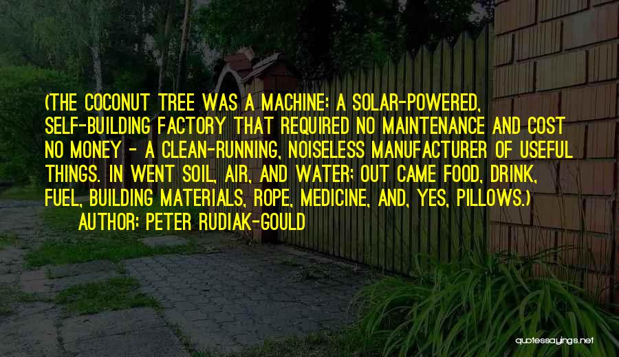 Peter Rudiak-Gould Quotes: (the Coconut Tree Was A Machine: A Solar-powered, Self-building Factory That Required No Maintenance And Cost No Money - A