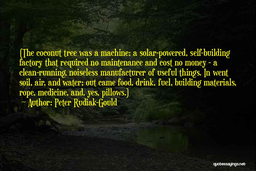 Peter Rudiak-Gould Quotes: (the Coconut Tree Was A Machine: A Solar-powered, Self-building Factory That Required No Maintenance And Cost No Money - A