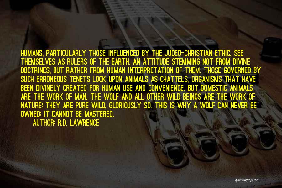 R.D. Lawrence Quotes: Humans, Particularly Those Influenced By The Judeo-christian Ethic, See Themselves As Rulers Of The Earth, An Attitude Stemming Not From