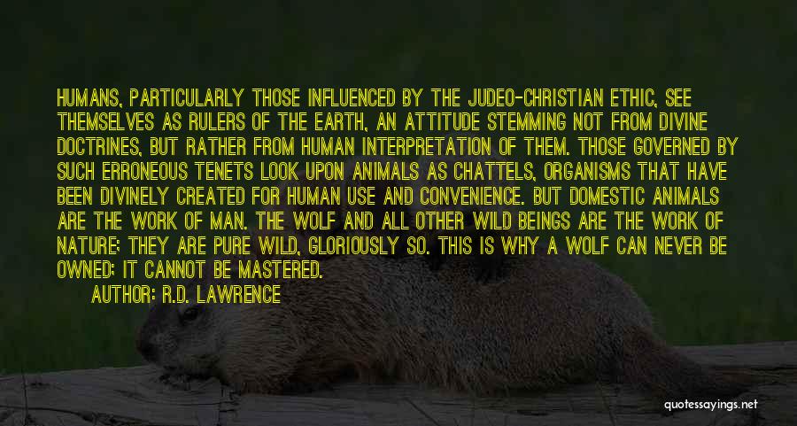 R.D. Lawrence Quotes: Humans, Particularly Those Influenced By The Judeo-christian Ethic, See Themselves As Rulers Of The Earth, An Attitude Stemming Not From