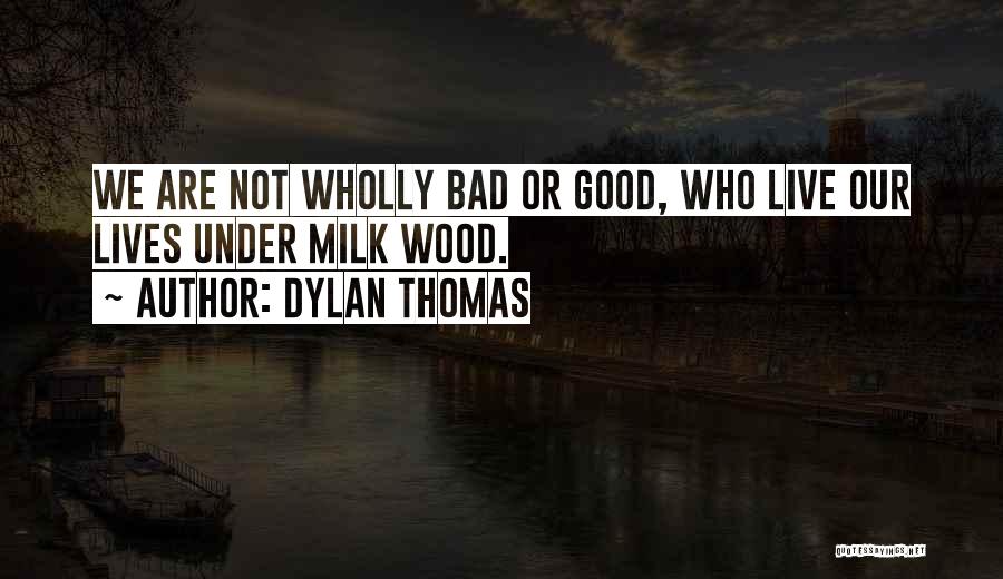 Dylan Thomas Quotes: We Are Not Wholly Bad Or Good, Who Live Our Lives Under Milk Wood.